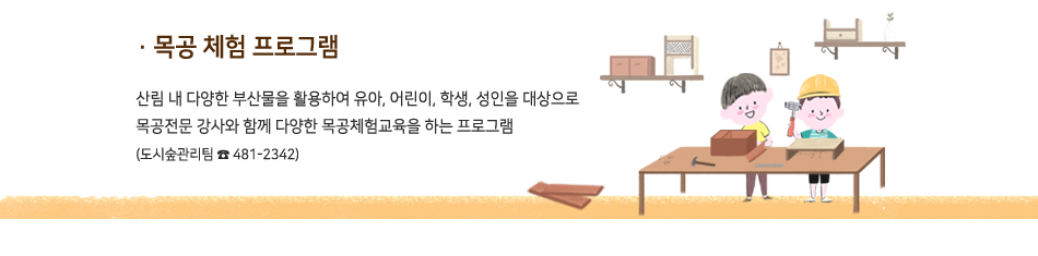 목공 체험 프로그램 - 산림 내 다양한 부산물을 활용하여 유아, 어린이, 학생, 성인을 대상으로 목공전문 강사와 함께 다양한 목공체험교육을 하는 프로그램
     (도시숲관리팀 ☎ 481-2342)