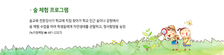 숲 체험 프로그램 - 숲교육 전문강사가 학교에 직접 찾아가 학교 인근 숲이나 공원에서 숲 체험 수업을 하여 학생들에게 자연생태를 관찰하고, 정서함양을 높임(녹지정책팀 ☎ 481-2327)