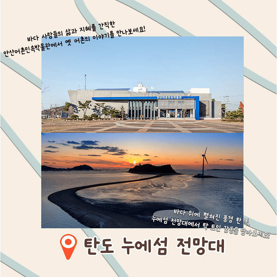 바다 사람들의 삶과 지혜를 간직한 안산어촌민속박물관에서 옛 어촌의 이야기를 만나보세요!; 탄도 누에섬 전망대; 바다 위에 펼쳐진 풍경 한 폭, 누에섬 전망대에서 탁 트인 감동을 담아보세요!
