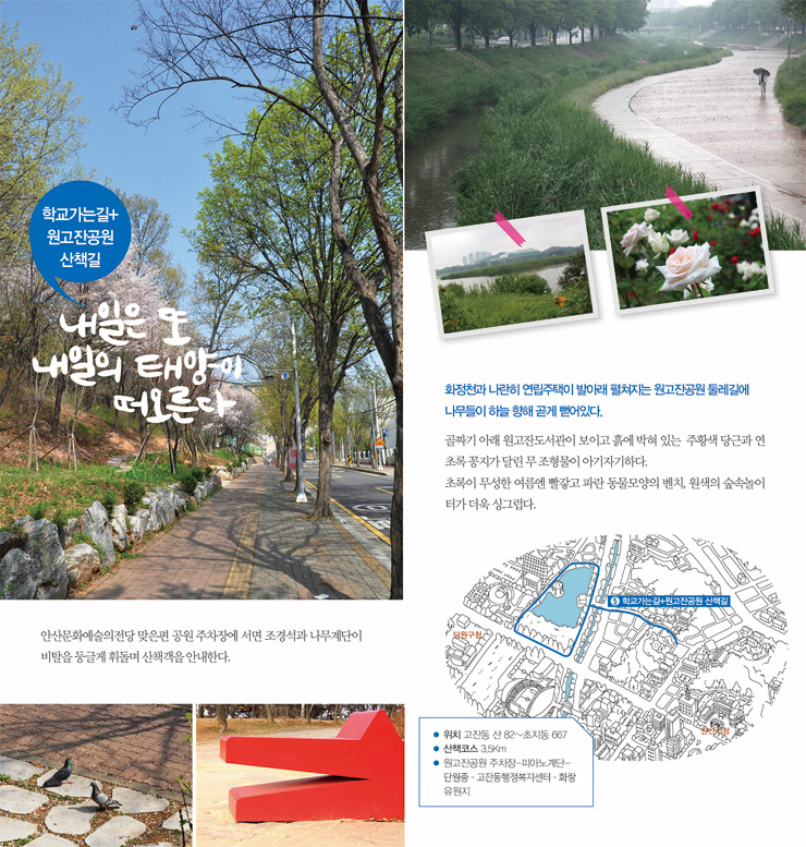 내일은 또 내일의 태양이 떠오른다 - 안산문화예술의전당 맞은편 공원 주차장에 서명 조경석과 나무계단이 비탈을 둥글게 휘돌며 산책객을 안내한다. 화정천과 나란히 연립주택이 발아래 펼쳐지는 원고잔동원 둘레길에 나무들이 하늘 향해 곹게 뻗어있다. 골짜기 아래 원고잔도서관이 보이고 흙에 박혀 있는 주황색 당근과 연초록 꽁지가 달린 무 조형물이 아기자기하다. 초록이 무성한 여름엔 빨갛고 파란 동물모양의 벤치, 원색의 숲속놀이터가 더욱 싱그럽다. 